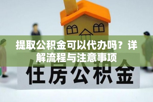 勃利提取公积金可以代办吗？详解流程与注意事项
