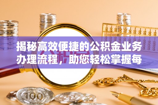 勃利揭秘高效便捷的公积金业务办理流程，助您轻松掌握每一步