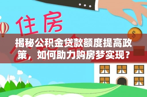 勃利揭秘公积金贷款额度提高政策，如何助力购房梦实现？