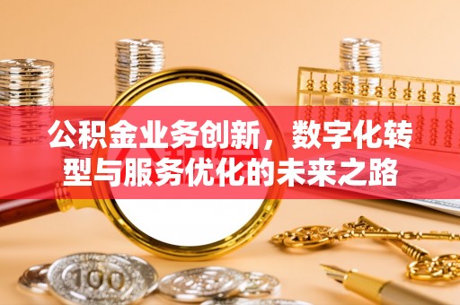 勃利公积金业务创新，数字化转型与服务优化的未来之路