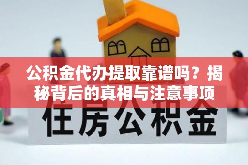 勃利公积金代办提取靠谱吗？揭秘背后的真相与注意事项