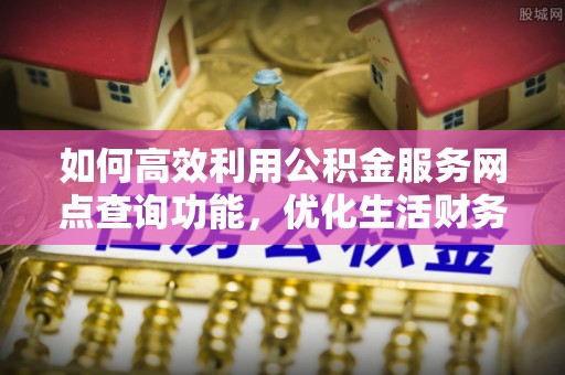 勃利如何高效利用公积金服务网点查询功能，优化生活财务管理