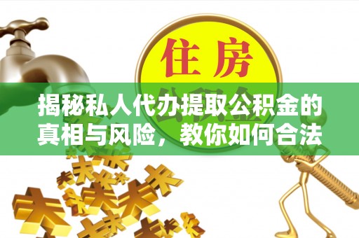 勃利揭秘私人代办提取公积金的真相与风险，教你如何合法合规操作