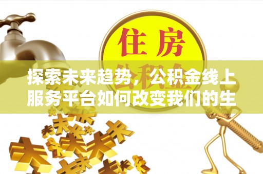 勃利探索未来趋势，公积金线上服务平台如何改变我们的生活