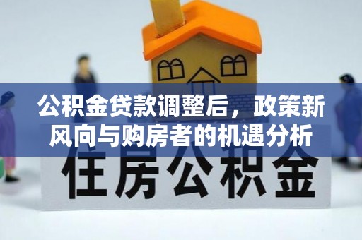 勃利公积金贷款调整后，政策新风向与购房者的机遇分析