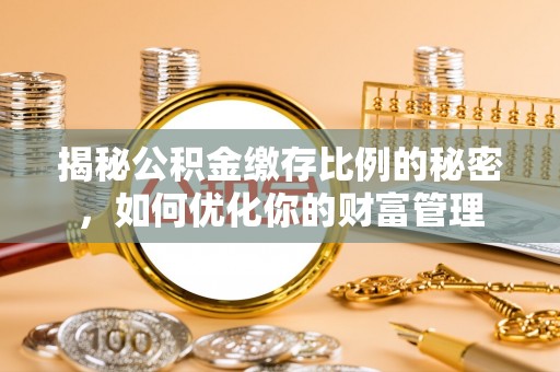 勃利揭秘公积金缴存比例的秘密，如何优化你的财富管理