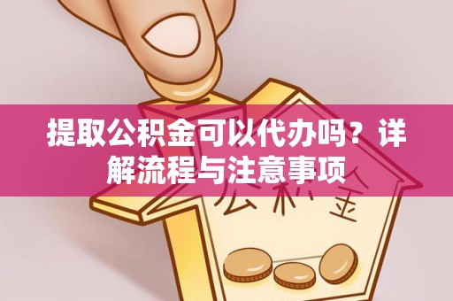 勃利提取公积金可以代办吗？详解流程与注意事项
