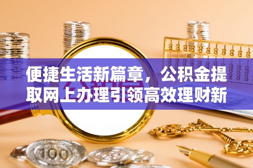 勃利便捷生活新篇章，公积金提取网上办理引领高效理财新趋势