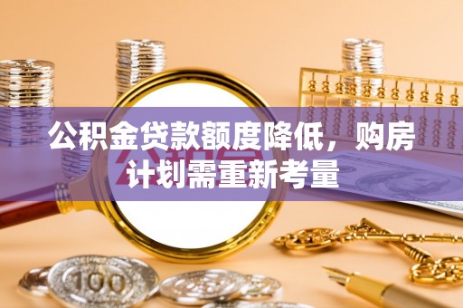 勃利公积金贷款额度降低，购房计划需重新考量