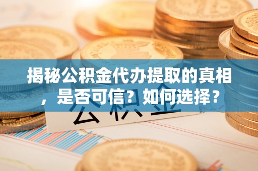 勃利揭秘公积金代办提取的真相，是否可信？如何选择？