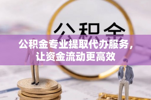 勃利公积金专业提取代办服务，让资金流动更高效