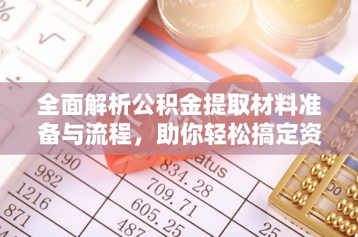 勃利全面解析公积金提取材料准备与流程，助你轻松搞定资金提取