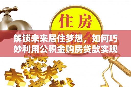 勃利解锁未来居住梦想，如何巧妙利用公积金购房贷款实现房产投资