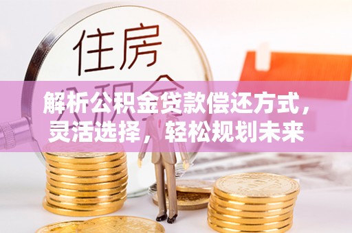 勃利解析公积金贷款偿还方式，灵活选择，轻松规划未来