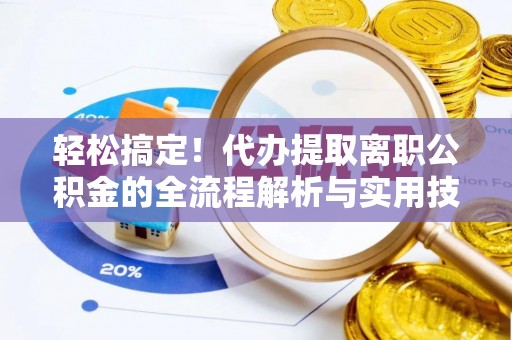 勃利轻松搞定！代办提取离职公积金的全流程解析与实用技巧