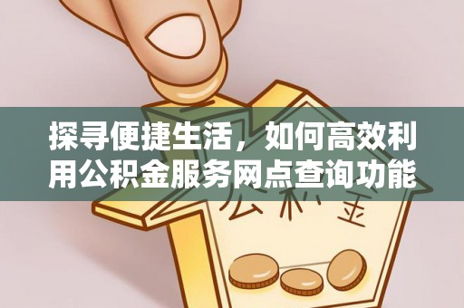 勃利探寻便捷生活，如何高效利用公积金服务网点查询功能