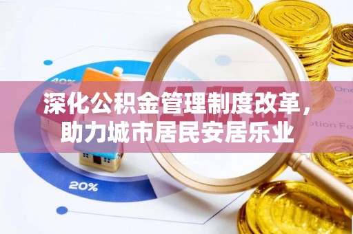 勃利深化公积金管理制度改革，助力城市居民安居乐业