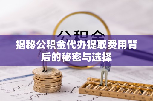 勃利揭秘公积金代办提取费用背后的秘密与选择