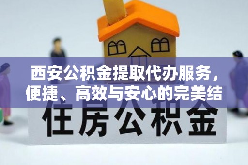 勃利西安公积金提取代办服务，便捷、高效与安心的完美结合