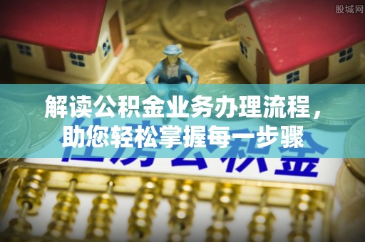 勃利解读公积金业务办理流程，助您轻松掌握每一步骤