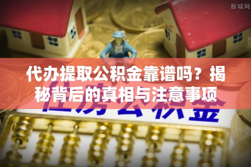 勃利代办提取公积金靠谱吗？揭秘背后的真相与注意事项