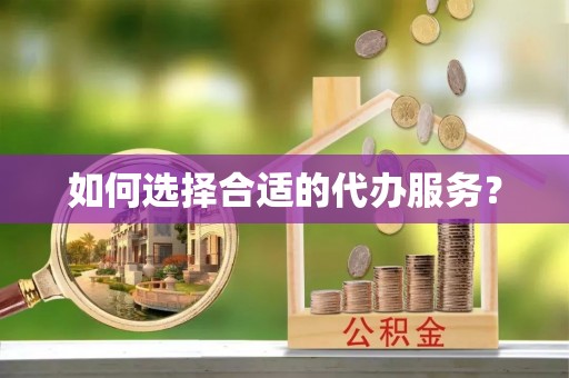 勃利如何选择合适的代办服务？