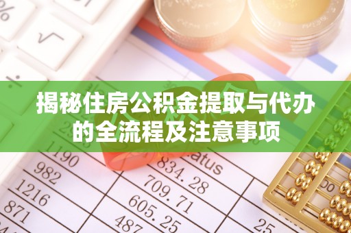 勃利揭秘住房公积金提取与代办的全流程及注意事项