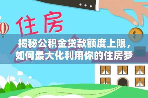 勃利揭秘公积金贷款额度上限，如何最大化利用你的住房梦？