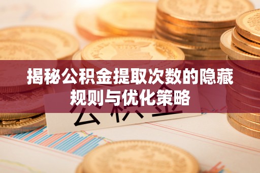 勃利揭秘公积金提取次数的隐藏规则与优化策略