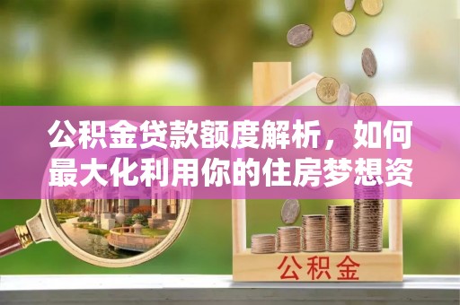 勃利公积金贷款额度解析，如何最大化利用你的住房梦想资金