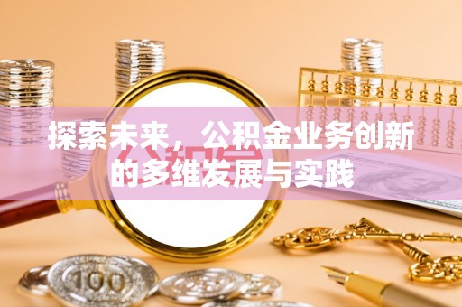 勃利探索未来，公积金业务创新的多维发展与实践