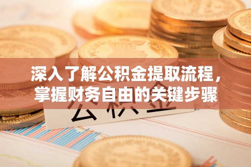 勃利深入了解公积金提取流程，掌握财务自由的关键步骤
