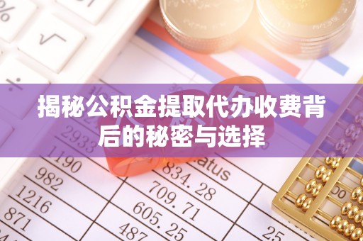 勃利揭秘公积金提取代办收费背后的秘密与选择