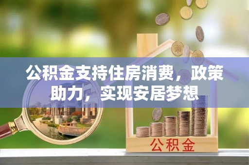 勃利公积金支持住房消费，政策助力，实现安居梦想