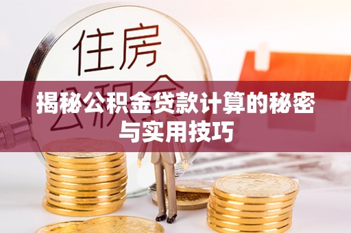 勃利揭秘公积金贷款计算的秘密与实用技巧