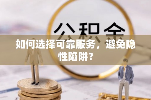 勃利如何选择可靠服务，避免隐性陷阱？