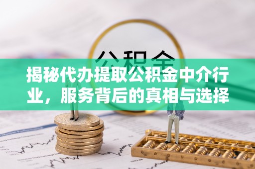勃利揭秘代办提取公积金中介行业，服务背后的真相与选择指南
