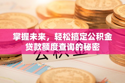 勃利掌握未来，轻松搞定公积金贷款额度查询的秘密