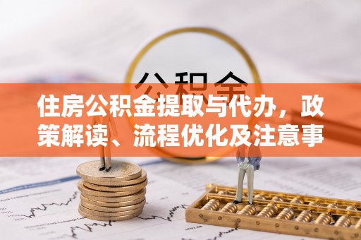 勃利住房公积金提取与代办，政策解读、流程优化及注意事项