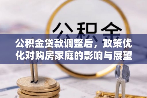 勃利公积金贷款调整后，政策优化对购房家庭的影响与展望