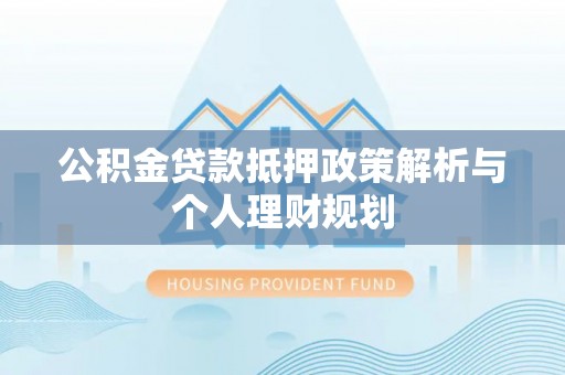 勃利公积金贷款抵押政策解析与个人理财规划