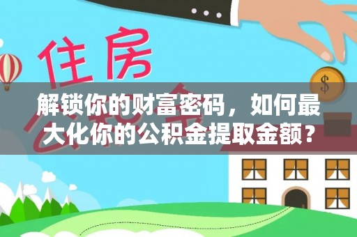 勃利解锁你的财富密码，如何最大化你的公积金提取金额？