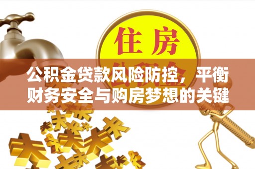 勃利公积金贷款风险防控，平衡财务安全与购房梦想的关键