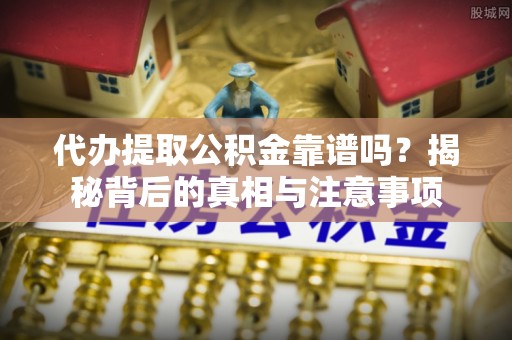 勃利代办提取公积金靠谱吗？揭秘背后的真相与注意事项
