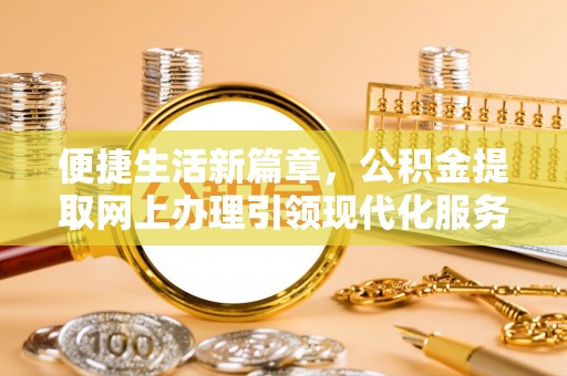 勃利便捷生活新篇章，公积金提取网上办理引领现代化服务