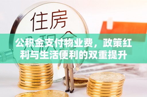 勃利公积金支付物业费，政策红利与生活便利的双重提升