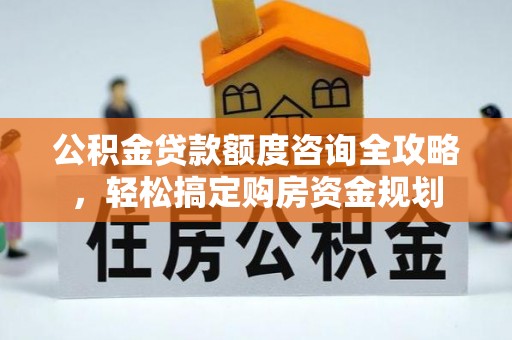 勃利公积金贷款额度咨询全攻略，轻松搞定购房资金规划