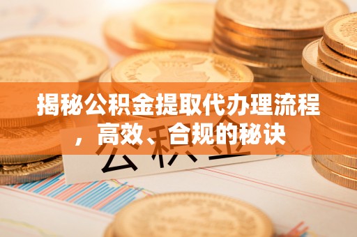 勃利揭秘公积金提取代办理流程，高效、合规的秘诀