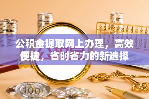 勃利公积金提取网上办理，高效便捷，省时省力的新选择