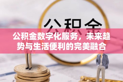 勃利公积金数字化服务，未来趋势与生活便利的完美融合